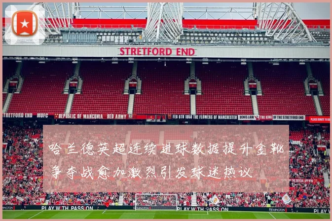 哈兰德英超连续进球数据提升金靴争夺战愈加激烈引发球迷热议