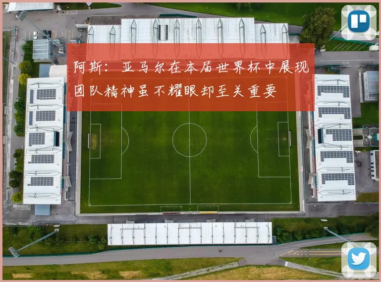 阿斯：亚马尔在本届世界杯中展现团队精神虽不耀眼却至关重要