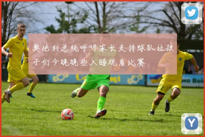 奥地利总统呼吁家长支持球队让孩子们今晚晚些入睡观看比赛